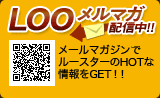 LOO★STARメールマガジン配信中!! メールマガジンでルースターのHOTな情報をGET!!