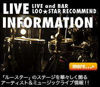 LIVE INFORMATION LIVEandBAR LOO★STAR RECOMMEND　「ルースター」のステージを華々しく飾るアーティスト＆ミュージックライブ情報!!